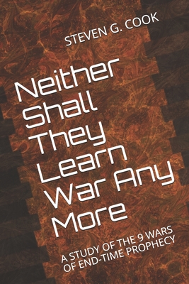 Neither Shall They Learn War Any More: A Study of the 9 Wars of End-Time Prophecy - Cook, Steven G