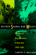 Neither Sharks Nor Wolves: The Men of Nazi Germany's U-Boat Arm, 1939-1945 - Mulligan, Timothy