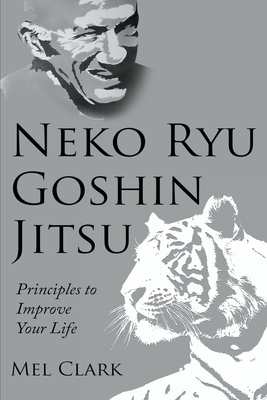 Neko Ryu Goshin Jitsu: Principles to Improve Your Life - Clark, Mel