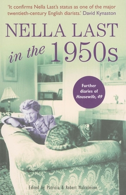 Nella Last in the 1950s: Further Diaries of Housewife, 49 - Malcolmson, Patricia (Editor), and Malcolmson, Robert (Editor), and Last, Nella