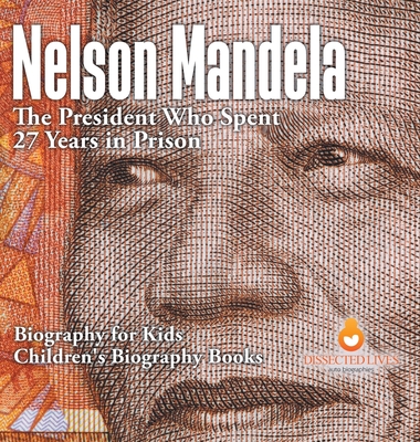 Nelson Mandela: The President Who Spent 27 Years in Prison - Biography for Kids Children's Biography Books - Dissected Lives