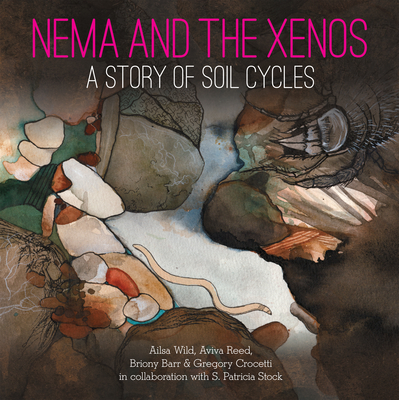 Nema and the Xenos: A Story of Soil Cycles - Wild, Ailsa, and Reed, Aviva, and Barr, Briony