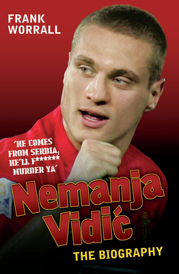 Nemanja Vidic - the Biography - Worrall, Frank