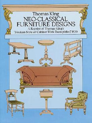 Neo-Classical Furniture Designs: A Reprint of Thomas King's "Modern Style of Cabinet Work Exemplified," 1829 - King, Thomas, Dr., and Smith, Thomas Gordon