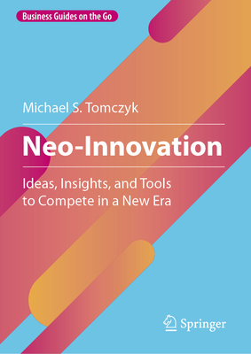 Neo-Innovation: Ideas, Insights, and Tools to Compete in a New Era - Tomczyk, Michael S.