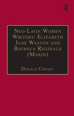 Neo-Latin Women Writers: Elizabeth Jane Weston and Bathsua Reginald (Makin): Printed Writings 1500-1640: Series I, Part Two, Volume 7 - Cheney, Donald