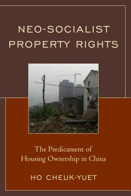 Neo-Socialist Property Rights: The Predicament of Housing Ownership in China - Ho, Cheuk-Yuet