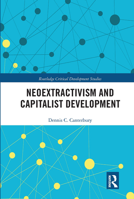 Neoextractivism and Capitalist Development - Canterbury, Dennis C.