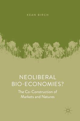 Neoliberal Bio-Economies?: The Co-Construction of Markets and Natures - Birch, Kean