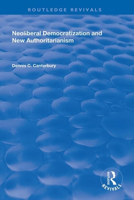 Neoliberal Democratization and New Authoritarianism - Canterbury, Dennis C.