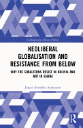 Neoliberal Globalisation and Resistance from Below: Why the Subalterns Resist in Bolivia and not in Ghana