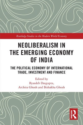 Neoliberalism in the Emerging Economy of India: The Political Economy of International Trade, Investment and Finance - Dasgupta, Byasdeb (Editor), and Ghosh, Archita (Editor), and Ghosh, Bishakha (Editor)