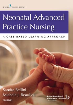 Neonatal Advanced Practice Nursing: A Case-Based Learning Approach - Bellini, Sandra, Dr., Aprn, CNE (Editor), and Beaulieu, Michele, Dr., Arnp (Editor)