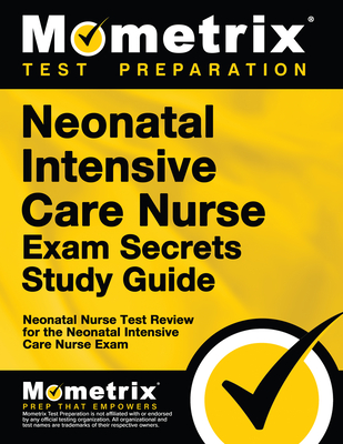 Neonatal Intensive Care Nurse Exam Secrets Study Guide: Neonatal Nurse Test Review for the Neonatal Intensive Care Nurse Exam - Mometrix Nursing Certification Test Team (Editor)