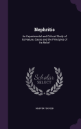 Nephritis: An Experimental and Critical Study of Its Nature, Cause and the Principles of Its Relief