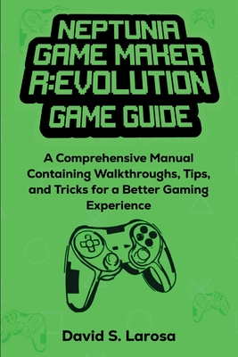 Neptunia Game Maker R: EVOLUTION GAME GUIDE: A Comprehensive Manual Containing Walkthroughs, Tips, and Tricks for a Better Gaming Experience - LaRosa, David S