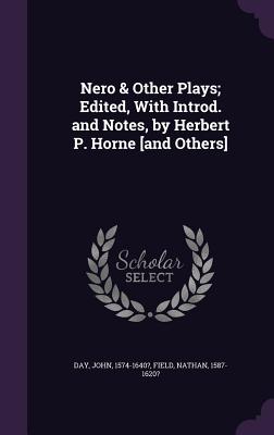 Nero & Other Plays; Edited, With Introd. and Notes, by Herbert P. Horne [and Others] - Day, John, and 1587-1620?, Field Nathan