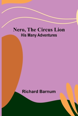 Nero, the Circus Lion: His Many Adventures - Barnum, Richard