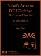 Nesci's Arizona DUI Defense: The Law and Practice / James Nesci; Contributors, Mimi Coffey, James O. Ruane