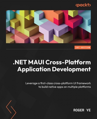.NET MAUI Cross-Platform Application Development: Leverage a first-class cross-platform UI framework to build native apps on multiple platforms - Ye, Roger