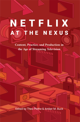 Netflix at the Nexus: Content, Practice, and Production in the Age of Streaming Television - Plothe, Theo (Editor), and Buck, Amber M (Editor)