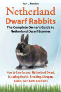 Netherland Dwarf Rabbits, The Complete Owner's Guide to Netherland Dwarf Bunnies, How to Care for your Netherland Dwarf, including Health, Breeding, Lifespan, Colors, Diet, Facts and Clubs