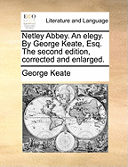 Netley Abbey. an Elegy. by George Keate, Esq. the Second Edition, Corrected and Enlarged