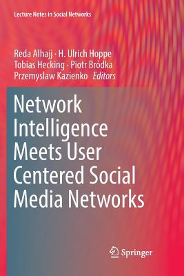 Network Intelligence Meets User Centered Social Media Networks - Alhajj, Reda (Editor), and Hoppe, H Ulrich (Editor), and Hecking, Tobias (Editor)