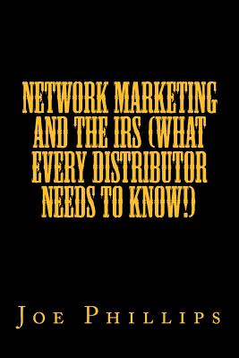 Network Marketing and the IRS (What Every Distributor Needs To Know!) - Phillips Jr, Joe F