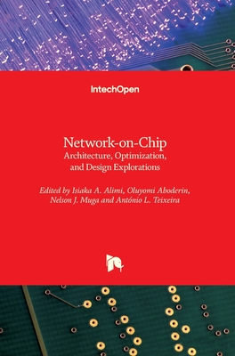 Network-on-Chip: Architecture, Optimization, and Design Explorations - Alimi, Isiaka (Editor), and Teixeira, Antnio L (Editor), and Aboderin, Oluyomi (Editor)