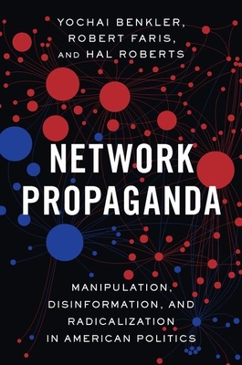 Network Propaganda: Manipulation, Disinformation, and Radicalization in American Politics - Benkler, Yochai, and Faris, Robert, and Roberts, Hal