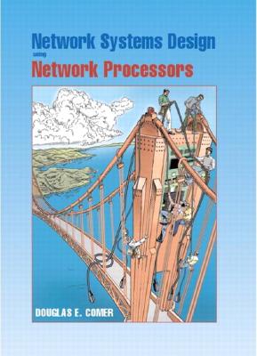 Network Systems Design Using Network Processors: Using Network Processors; Intel IXP Version - Comer, Douglas E, and Peterson, Larry (Foreword by)