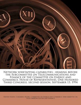 Network Wiretapping Capabilities: Hearing Before the Subcommittee on Telecommunications and Finance of the Committee on Energy and Commerce, House of Representatives, One Hundred Third Congress, Second Session, September 13, 1994 - United States Congress House Committe (Creator)