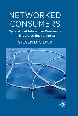 Networked Consumers: Dynamics of Interactive Consumers in Structured Environments - Silver, Steven