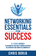 Networking Essentials for Success: A 7-Step Journey to Accomplishing Your Goals Through Authentic Relationships and Connected Communities
