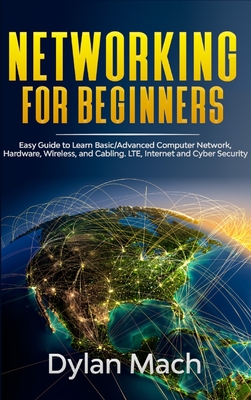 Networking for Beginners: Easy Guide to Learn Basic/Advanced Computer Network, Hardware, Wireless, and Cabling. LTE, Internet, and Cyber Security - Mach, Dylan