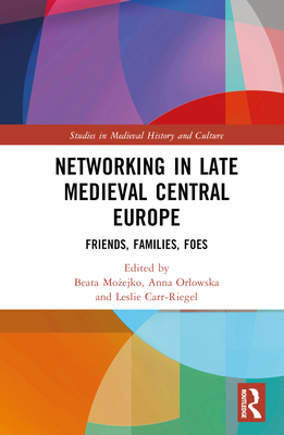 Networking in Late Medieval Central Europe: Friends, Families, Foes - Mo ejko, Beata (Editor), and Orlowska, Anna Paulina (Editor), and Carr-Riegel, Leslie (Editor)