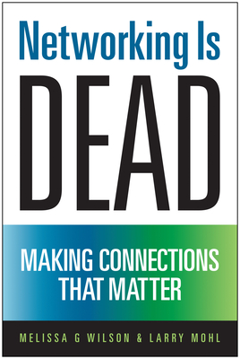 Networking Is Dead: Making Connections That Matter - Wilson, Melissa G, and Mohl, Larry