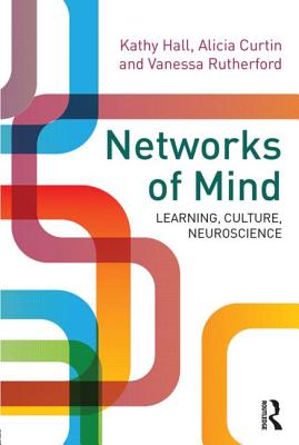 Networks of Mind: Learning, Culture, Neuroscience - Hall, Kathy, Professor, and Curtin, Alicia, and Rutherford, Vanessa