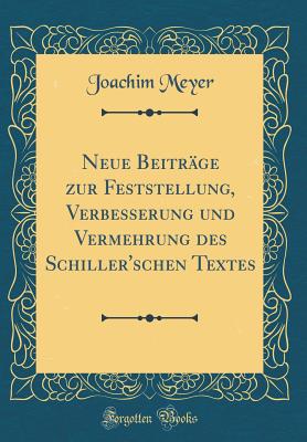 Neue Beitrge Zur Feststellung, Verbesserung Und Vermehrung Des Schiller'schen Textes (Classic Reprint) - Meyer, Joachim