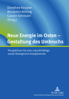 Neue Energie Im Osten - Gestaltung Des Umbruchs: Perspektiven Fuer Eine Zukunftsfaehige Sozial-Oekologische Energiewende - Keppler, Dorothee (Editor), and Nlting, Benjamin (Editor), and Schrder, Carolin (Editor)