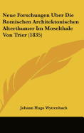 Neue Forschungen Uber Die Romischen Architektonischen Alterthumer Im Moselthale Von Trier (1835)