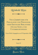 Neue Jahrbcher Fr Philologie Und Pdogogik, Oder Kritische Bibliothek Fr Das Schul-Und Unterrichtswesen, Vol. 57: Erstes Heft; Ausgegeben Am 29 September 1849 (Classic Reprint)