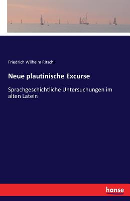 Neue plautinische Excurse: Sprachgeschichtliche Untersuchungen im alten Latein - Ritschl, Friedrich Wilhelm