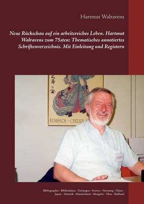 Neue Rckschau auf ein arbeitsreiches Leben Hartmut Walravens zum 75sten: Thematisches annotiertes Schriftenverzeichnis Mit Einleitung und Registern: Bibliographie - Bibliotheken - Zeitungen - Erotica - Normung - China - Japan - Altaistik - Mandschurei - - Walravens, Hartmut