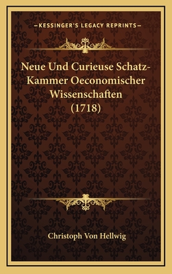 Neue Und Curieuse Schatz-Kammer Oeconomischer Wissenschaften (1718) - Hellwig, Christoph Von