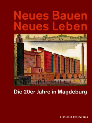 Neues Bauen, Neues Leben: Die 20er Jahre in Magdeburg - Antz, Christian