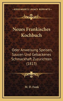 Neues Frankisches Kochbuch: Oder Anweisung Speisen, Saucen Und Gebackenes Schmackhaft Zuzurichten (1813) - Funk, M D