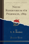 Neues Repertorium Fur Pharmacie, 1869, Vol. 18 (Classic Reprint)