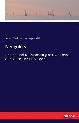 Neuguinea: Reisen und Missionst?tigkeit w?hrend der Jahre 1877 bis 1885 - Chalmers, James, and Gill, W Wyatt